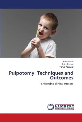 Pulpotomy: Techniques and Outcomes - Alaka Vaish,Asib Ahmad,Tanya Agarwal - cover