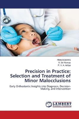 Precision in Practice: Selection and Treatment of Minor Malocclusions - Pinni Kashya,M Sri Ramya,P V a Aditya - cover