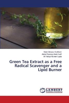 Green Tea Extract as a Free Radical Scavenger and a Lipid Burner - Naiel Abbass Kadhiem,Abdul Razzaq Abdul Latif,Ali Yahya Muneer Layla - cover