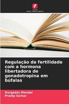 Regula??o da fertilidade com a hormona libertadora de gonadotropina em b?falas - Durgadas Mandal,Pradip Sarkar - cover