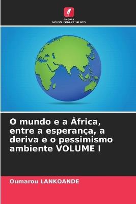 O mundo e a ?frica, entre a esperan?a, a deriva e o pessimismo ambiente VOLUME I - Oumarou Lankoande - cover