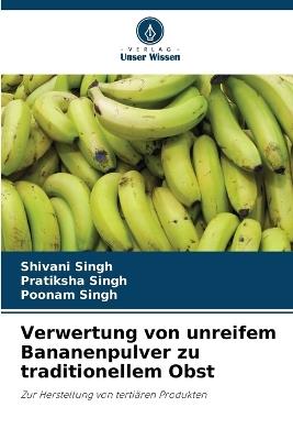Verwertung von unreifem Bananenpulver zu traditionellem Obst - Shivani Singh,Pratiksha Singh,Poonam Singh - cover