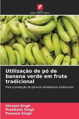 Utiliza??o de p? de banana verde em fruta tradicional - Shivani Singh,Pratiksha Singh,Poonam Singh - cover