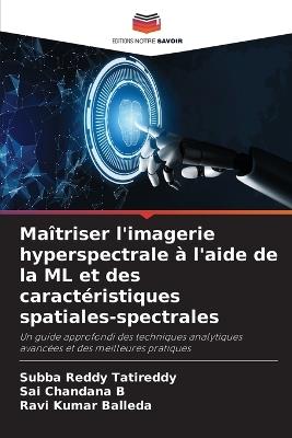 Ma?triser l'imagerie hyperspectrale ? l'aide de la ML et des caract?ristiques spatiales-spectrales - Subba Reddy Tatireddy,Sai Chandana B,Ravi Kumar Balleda - cover