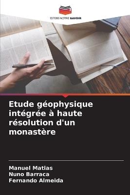 Etude g?ophysique int?gr?e ? haute r?solution d'un monast?re - Manuel Matias,Nuno Barraca,Fernando Almeida - cover
