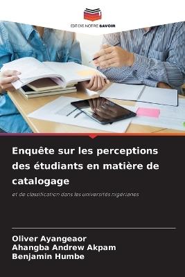 Enqu?te sur les perceptions des ?tudiants en mati?re de catalogage - Oliver Ayangeaor,Ahangba Andrew Akpam,Benjamin Humbe - cover
