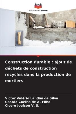 Construction durable: ajout de déchets de construction recyclés dans la production de mortiers - Victor Valério Landim Da Silva,Gastão Coelho de a Filho,Cicero Joelson V S - cover
