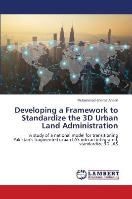 Developing a Framework to Standardize the 3D Urban Land Administration - Muhammad Sheraz Ahsan - cover