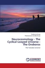 Neurocosmology - The Cyclical Looped Universe - The Oroboros