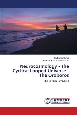 Neurocosmology - The Cyclical Looped Universe - The Oroboros - Ravikumar Kurup,Parameswara Achutha Kurup - cover