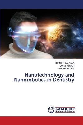 Nanotechnology and Nanorobotics in Dentistry - Hemesh Gantala,Mohit Kumar,Pulkit Arora - cover