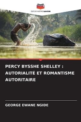 Percy Bysshe Shelley: Autorialit? Et Romantisme Autoritaire - George Ewane Ngide - cover