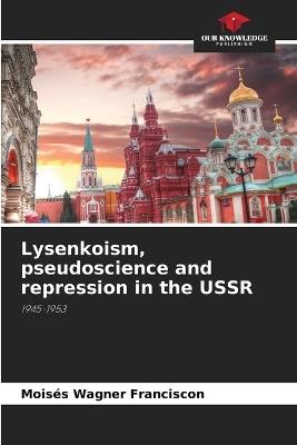Lysenkoism, pseudoscience and repression in the USSR - Mois?s Wagner Franciscon - cover