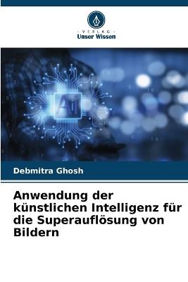 Anwendung der k?nstlichen Intelligenz f?r die Superaufl?sung von Bildern - Debmitra Ghosh - cover