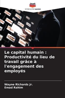 Le capital humain: Productivit? du lieu de travail gr?ce ? l'engagement des employ?s - Wayne Richards,Emad Rahim - cover