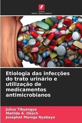 Etiologia das infec??es do trato urin?rio e utiliza??o de medicamentos antimicrobianos - Julius Tibyangye,Matilda A Okech,Josephat Maniga Nyabayo - cover