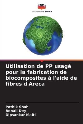 Utilisation de PP usag? pour la fabrication de biocomposites ? l'aide de fibres d'Areca - Pathik Shah,Bonali Dey,Dipsankar Maiti - cover