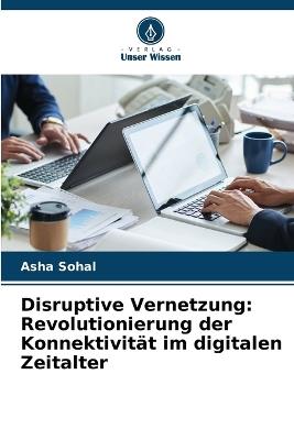 Disruptive Vernetzung: Revolutionierung der Konnektivit?t im digitalen Zeitalter - Asha Sohal - cover