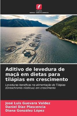 Aditivo de levedura de ma?? em dietas para til?pias em crescimento - Jos? Luis Guevara Valdez,Daniel D?az Plascencia,Diana Gonz?lez L?pez - cover