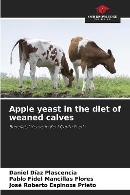 Apple yeast in the diet of weaned calves - Daniel D?az Plascencia,Pablo Fidel Mancillas Flores,Jos? Roberto Espinoza Prieto - cover