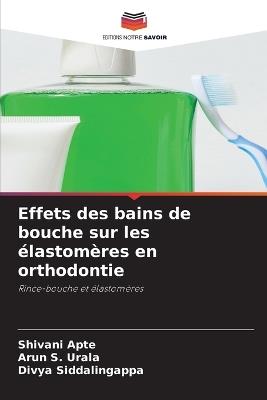 Effets des bains de bouche sur les ?lastom?res en orthodontie - Shivani Apte,Arun S Urala,Divya Siddalingappa - cover
