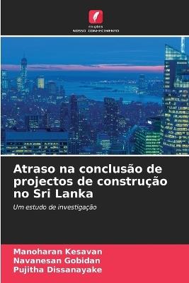 Atraso na conclus?o de projectos de constru??o no Sri Lanka - Manoharan Kesavan,Navanesan Gobidan,Pujitha Dissanayake - cover