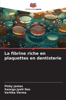 La fibrine riche en plaquettes en dentisterie - Pinky James,Swarga Jyoti Das,Vartika Verma - cover