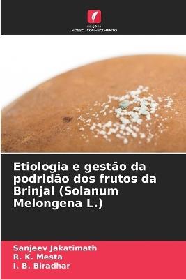 Etiologia e gest?o da podrid?o dos frutos da Brinjal (Solanum Melongena L.) - Sanjeev Jakatimath,R K Mesta,I B Biradhar - cover