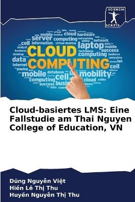 Cloud-basiertes LMS: Eine Fallstudie am Thai Nguyen College of Education, VN - Dung Nguy?n Vi?t,Hi?n L? Th? Thu,Huy?n Nguy?n Th? Thu - cover