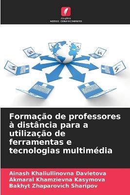 Forma??o de professores ? dist?ncia para a utiliza??o de ferramentas e tecnologias multim?dia - Ainash Khaliullinovna Davletova,Akmaral Khamzievna Kasymova,Bakhyt Zhaparovich Sharipov - cover