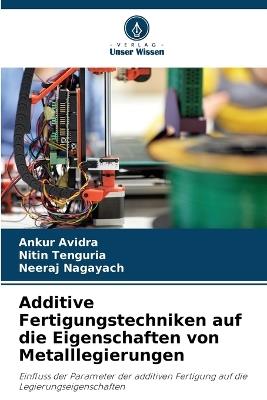 Additive Fertigungstechniken auf die Eigenschaften von Metalllegierungen - Ankur Avidra,Nitin Tenguria,Neeraj Nagayach - cover