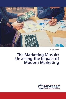 The Marketing Mosaic: Unveiling the Impact of Modern Marketing - Ruby Jindal - cover