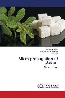 Micro propagation of stevia - Manish Kumar,Bhoopendra Singh,A K Rai - cover