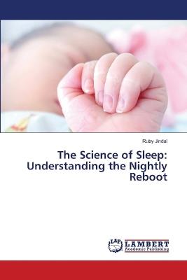 The Science of Sleep: Understanding the Nightly Reboot - Ruby Jindal - cover