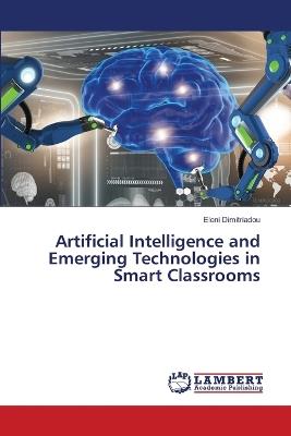 Artificial Intelligence and Emerging Technologies in Smart Classrooms - Eleni Dimitriadou - cover