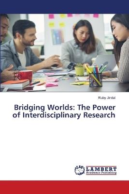 Bridging Worlds: The Power of Interdisciplinary Research - Ruby Jindal - cover
