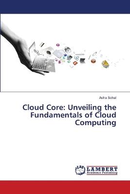 Cloud Core: Unveiling the Fundamentals of Cloud Computing - Asha Sohal - cover