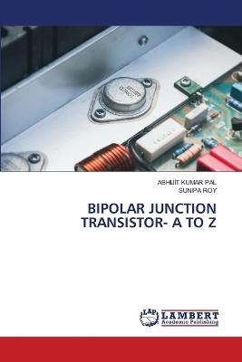 Bipolar Junction Transistor- A to Z - Abhijit Kumar Pal,Sunipa Roy - cover