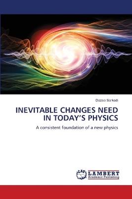 Inevitable Changes Need in Today's Physics - Dezső Sarkadi - cover
