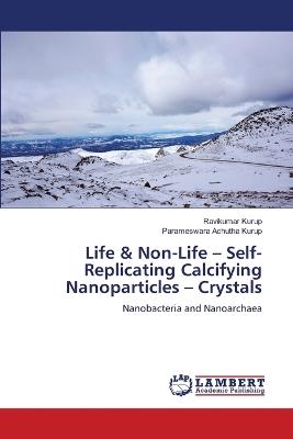 Life & Non-Life - Self-Replicating Calcifying Nanoparticles - Crystals - Ravikumar Kurup,Parameswara Achutha Kurup - cover