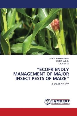 "Ecofriendly Management of Major Insect Pests of Maize" - Faria Samrin Khan,Swetha B S,Dilip Zate - cover
