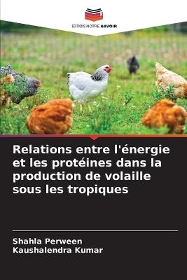 Relations entre l'?nergie et les prot?ines dans la production de volaille sous les tropiques - Shahla Perween,Kaushalendra Kumar - cover