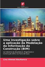 Uma investiga??o sobre a aplica??o da Modela??o da Informa??o da Constru??o (BIM)