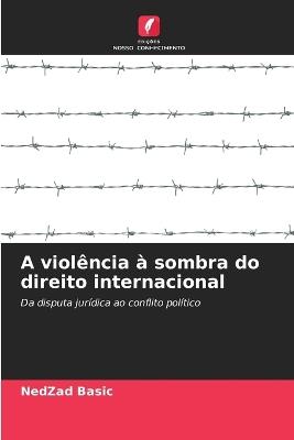 A viol?ncia ? sombra do direito internacional - Nedzad Basic - cover