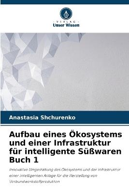 Aufbau eines ?kosystems und einer Infrastruktur f?r intelligente S??waren Buch 1 - Anastasia Shchurenko - cover