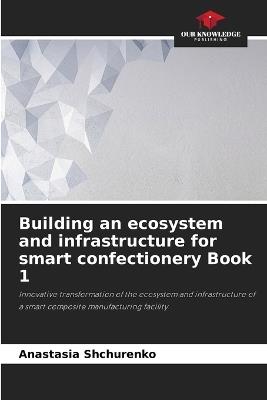 Building an ecosystem and infrastructure for smart confectionery Book 1 - Anastasia Shchurenko - cover