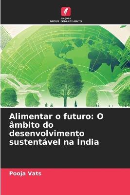 Alimentar o futuro: O ?mbito do desenvolvimento sustent?vel na ?ndia - Pooja Vats - cover
