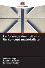 Le formage des m?taux: Un concept mat?rialiste