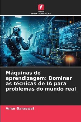M?quinas de aprendizagem: Dominar as t?cnicas de IA para problemas do mundo real - Amar Saraswat - cover