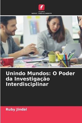 Unindo Mundos: O Poder da Investiga??o Interdisciplinar - Ruby Jindal - cover